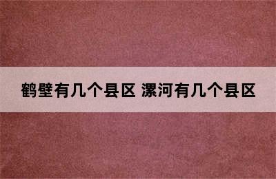 鹤壁有几个县区 漯河有几个县区